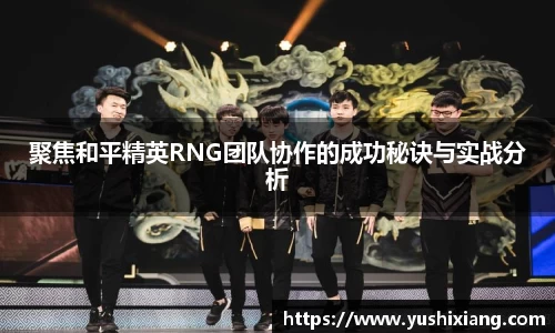 聚焦和平精英RNG团队协作的成功秘诀与实战分析