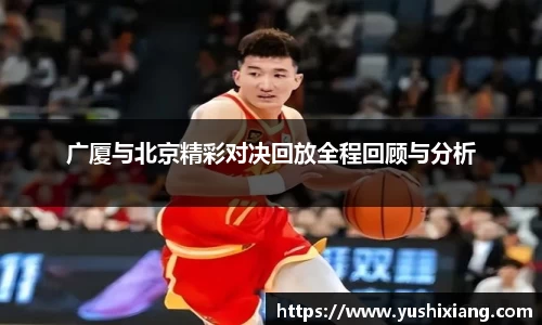 广厦与北京精彩对决回放全程回顾与分析